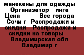 манекены для одежды › Организатор ­ инга › Цена ­ 100 - Все города, Сочи г. Распродажи и скидки » Распродажи и скидки на товары   . Владимирская обл.,Владимир г.